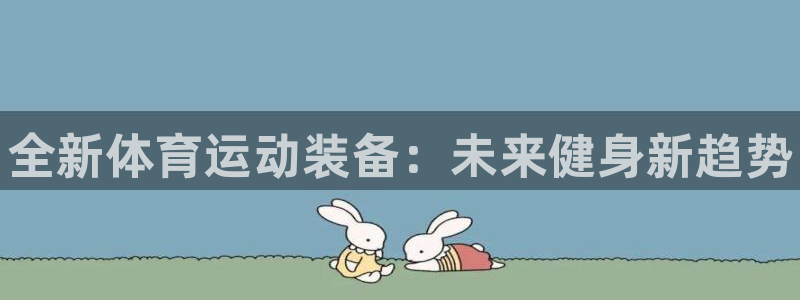 JJB竞技宝官网下载联系电话：全新体育运动装备：未来