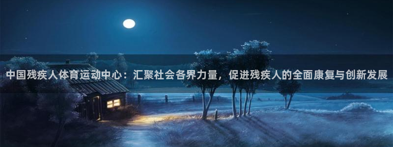 JJB竞技宝官网下载平台注册要钱吗：中国残疾人体育运