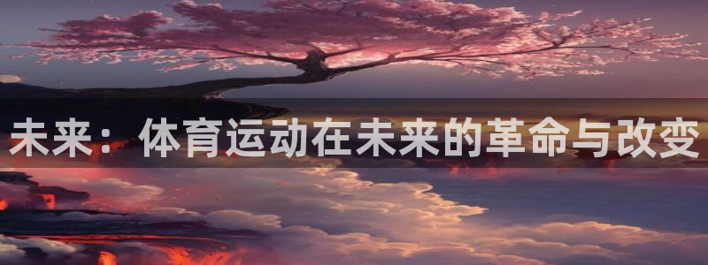 JJB竞技宝官方正版app集团官网首页：未来：体育运动在未来