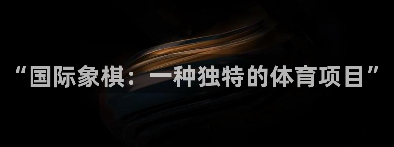 JJB竞技宝官网下载：“国际象棋：一种独特的体育项目