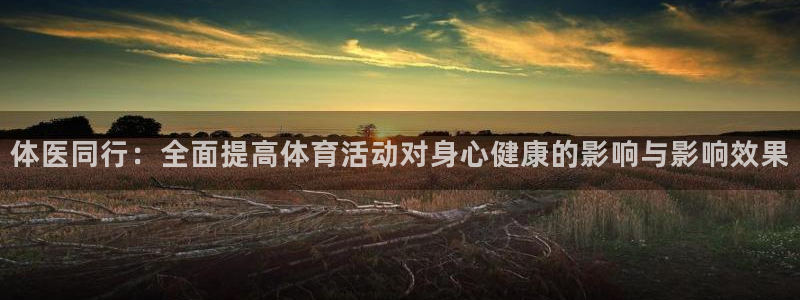 JJB竞技宝官网下载：体医同行：全面提高体育活动对身