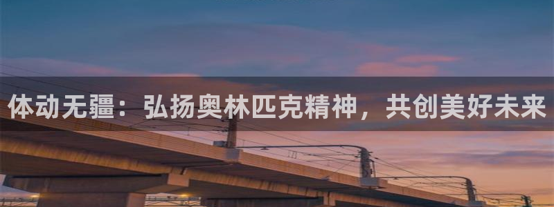 注册JJB竞技宝官方正版app：体动无疆：弘扬奥林匹克精神，
