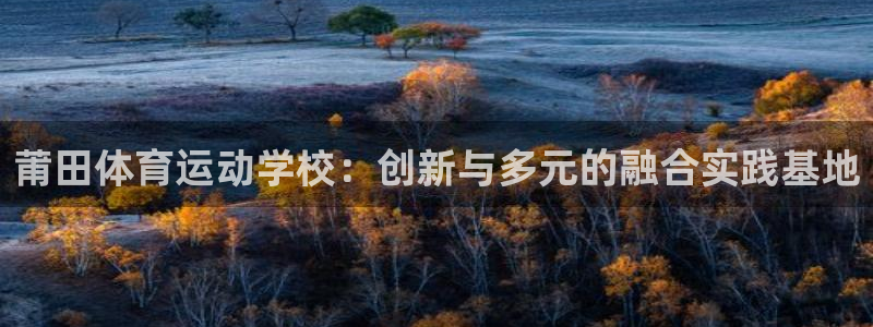 JJB竞技宝官网下载招商：莆田体育运动学校：创新与多