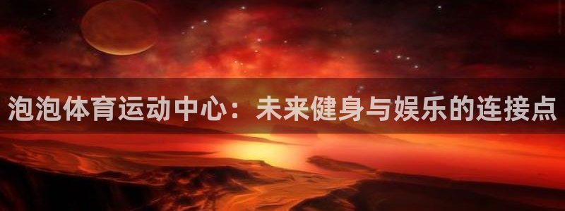  竞技宝提款一直在处理中：泡泡体育运动中心：未来健身与娱乐的连