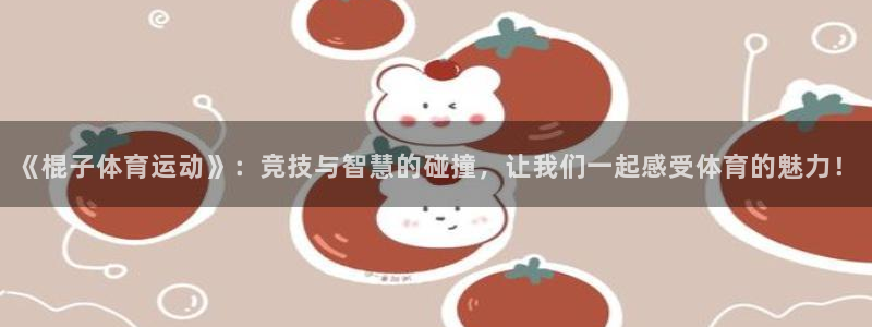  竞技宝黑钱吗是真的吗：《棍子体育运动》：竞技与智慧的碰撞，让