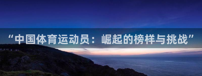 竞技宝测速站的网址：“中国体育运动员：崛起的榜样与挑战”