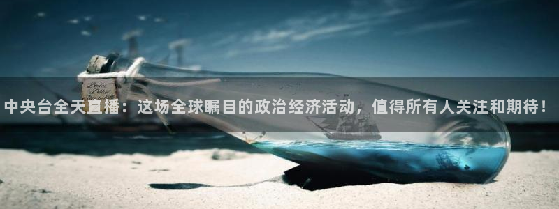 柠檬体育在线直播nba：中央台全天直播：这场全球瞩目的政治经济活动，值得所有人关注和期待！