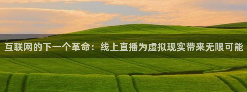 柠檬直播体育足球：互联网的下一个革命：线上直播为虚拟现实带来无限可能