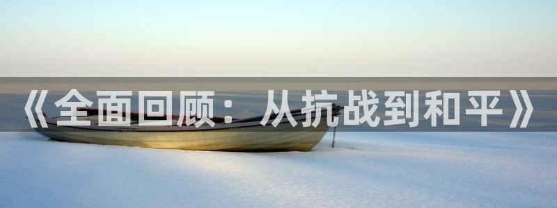 柠檬体育在线直播：《全面回顾：从抗战到和平》
