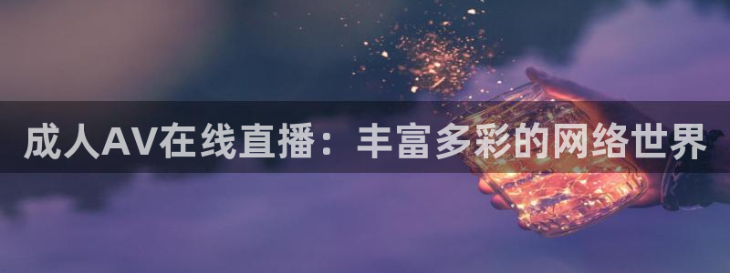 柠檬体育直播：成人AV在线直播：丰富多彩的网络世界